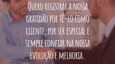 Quero registrar a nossa gratidão por tê-lo como cliente, por ser especial e sempre confiar na nossa evolução e melhoria.