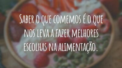 Saber o que comemos é o que nos leva a fazer melhores escolhas na alimentação.