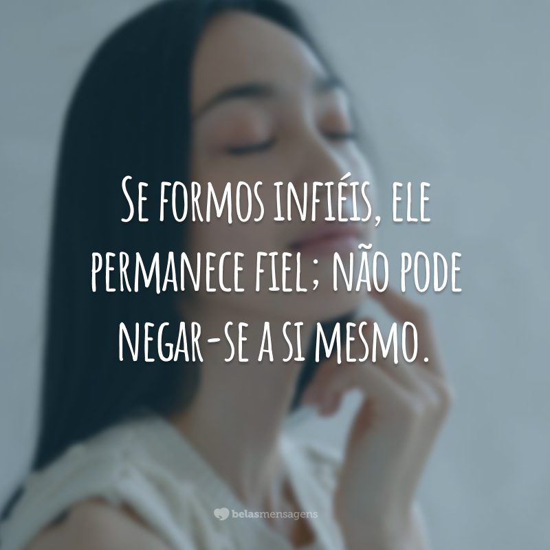 Se formos infiéis, ele permanece fiel; não pode negar-se a si mesmo.