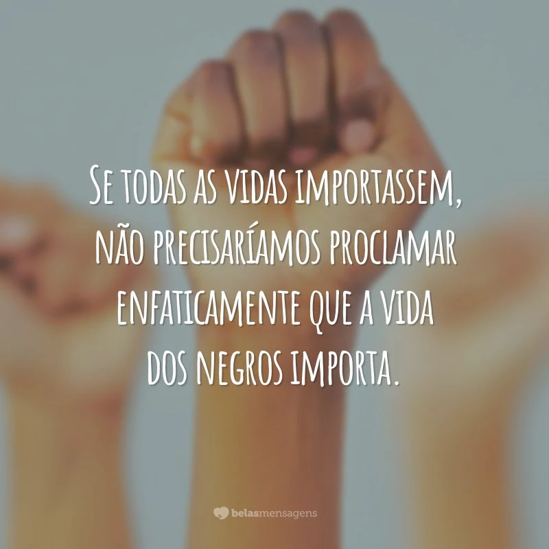 Se todas as vidas importassem, não precisaríamos proclamar enfaticamente que a vida dos negros importa.