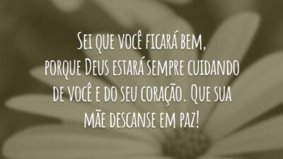 Sei que você ficará bem, porque Deus estará sempre cuidando de você e do seu coração. Que sua mãe descanse em paz!