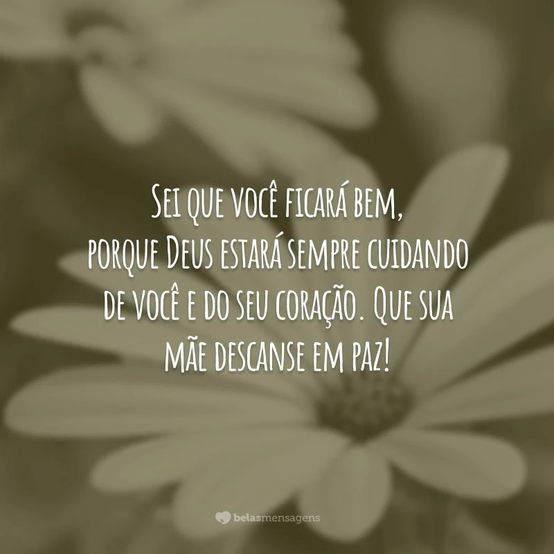 Sei que você ficará bem, porque Deus estará sempre cuidando de você e do seu coração. Que sua mãe descanse em paz!