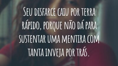 Seu disfarce caiu por terra rápido, porque não dá para sustentar uma mentira com tanta inveja por trás.