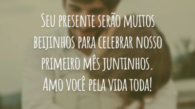 Seu presente serão muitos beijinhos para celebrar nosso primeiro mês juntinhos. Amo você pela vida toda!