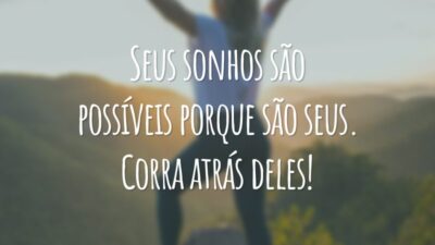 Seus sonhos são possíveis porque são seus. Corra atrás deles!