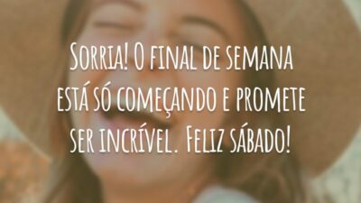 Sorria! O final de semana está só começando e promete ser incrível. Feliz sábado!