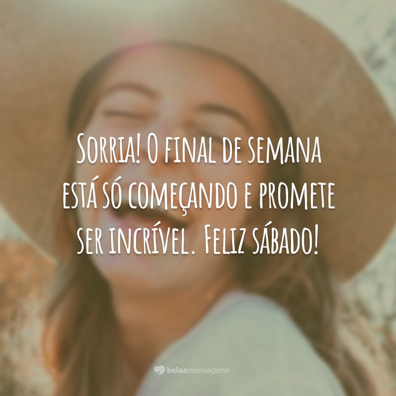 Sorria! O final de semana está só começando e promete ser incrível. Feliz sábado!