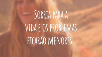 Sorria para a vida e os problemas ficarão menores.