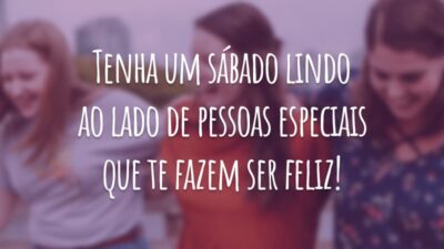 Tenha um sábado lindo ao lado de pessoas especiais que te fazem ser feliz!