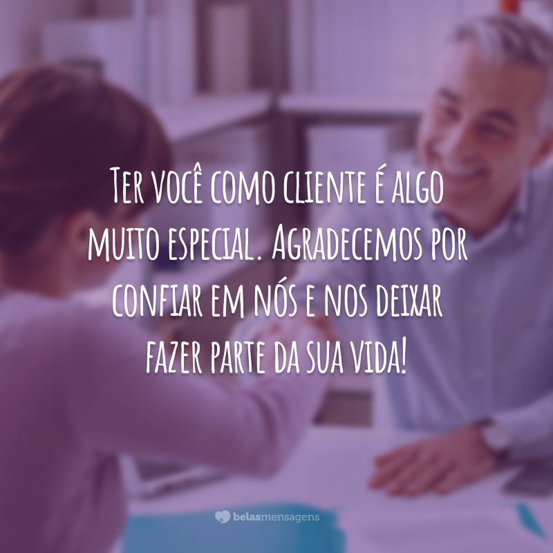 Ter você como cliente é algo muito especial. Agradecemos por confiar em nós e nos deixar fazer parte da sua vida!