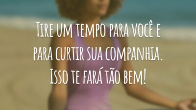 Tire um tempo para você e para curtir sua companhia. Isso te fará tão bem!