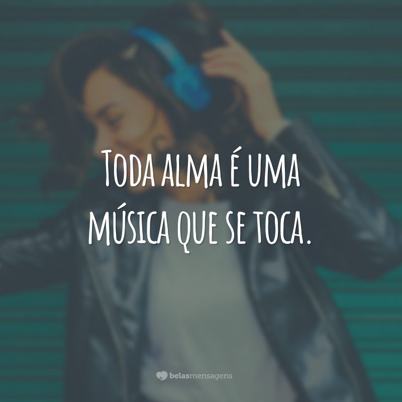 Toda alma é uma música que se toca.