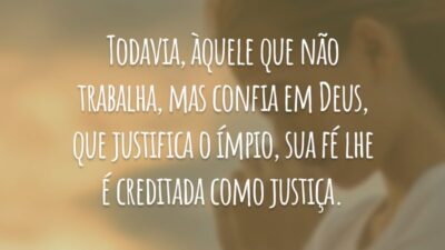 Todavia, àquele que não trabalha, mas confia em Deus, que justifica o ímpio, sua fé lhe é creditada como justiça.