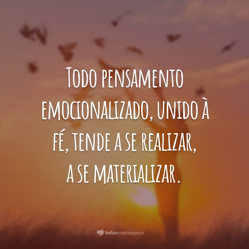 Todo pensamento emocionalizado, unido à fé, tende a se realizar, a se materializar.