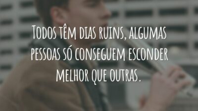 Todos têm dias ruins, algumas pessoas só conseguem esconder melhor que outras.