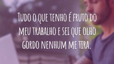 Tudo o que tenho é fruto do meu trabalho e sei que olho gordo nenhum me tira.