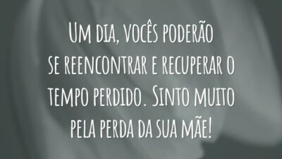 Um dia, vocês poderão se reencontrar e recuperar o tempo perdido. Sinto muito pela perda da sua mãe!
