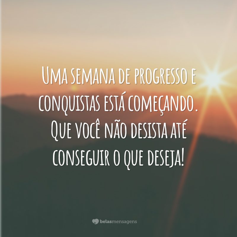 Uma semana de progresso e conquistas está começando. Que você não desista até conseguir o que deseja!