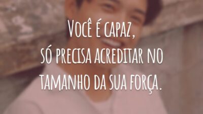 Você é capaz, só precisa acreditar no tamanho da sua força.
