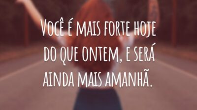 Você é mais forte hoje do que ontem, e será ainda mais amanhã.