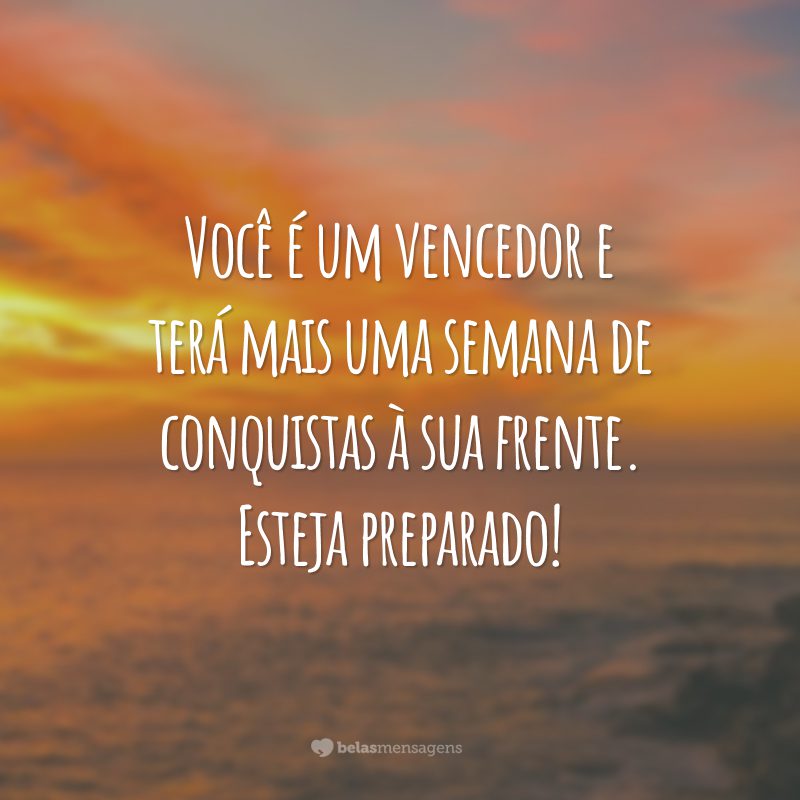 Você é um vencedor e terá mais uma semana de conquistas à sua frente. Esteja preparado!