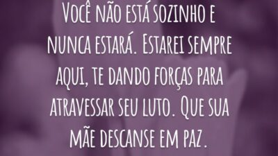 Você não está sozinho e nunca estará. Estarei sempre aqui, te dando forças para atravessar seu luto. Que sua mãe descanse em paz.