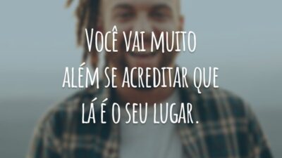 Você vai muito além se acreditar que lá é o seu lugar.