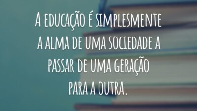 A educação é simplesmente a alma de uma sociedade a passar de uma geração para a outra.