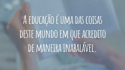 A educação é uma das coisas deste mundo em que acredito de maneira inabalável.