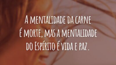 A mentalidade da carne é morte, mas a mentalidade do Espírito é vida e paz.