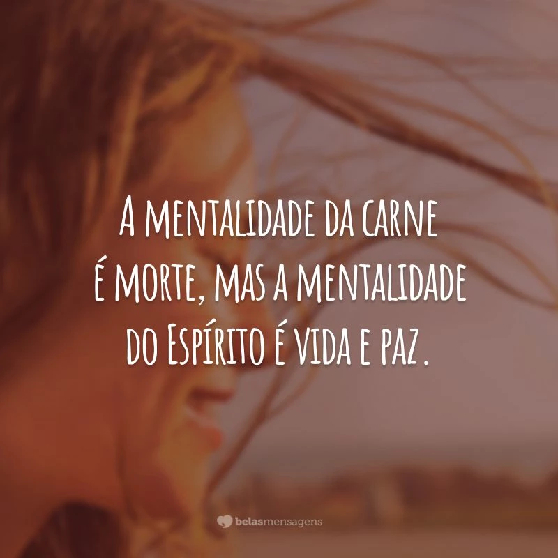 A mentalidade da carne é morte, mas a mentalidade do Espírito é vida e paz.