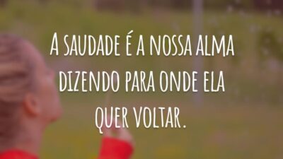 A saudade é a nossa alma dizendo para onde ela quer voltar.