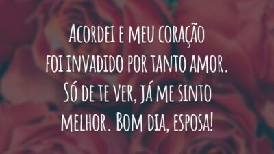 Acordei e meu coração foi invadido por tanto amor. Só de te ver, já me sinto melhor. Bom dia, esposa!