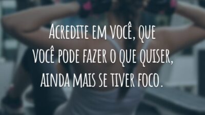 Acredite em você, que você pode fazer o que quiser, ainda mais se tiver foco.