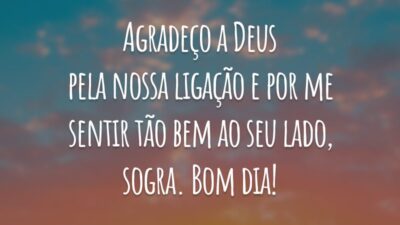 Agradeço a Deus pela nossa ligação e por me sentir tão bem ao seu lado, sogra. Bom dia!