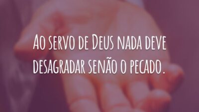 Ao servo de Deus nada deve desagradar senão o pecado.