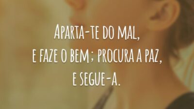 Aparta-te do mal, e faze o bem; procura a paz, e segue-a.