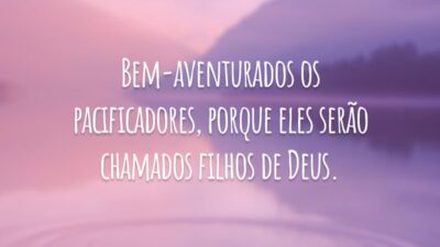 Bem-aventurados os pacificadores, porque eles serão chamados filhos de Deus.