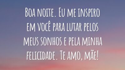 Boa noite. Eu me inspiro em você para lutar pelos meus sonhos e pela minha felicidade. Te amo, mãe!