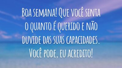 Boa semana! Que você sinta o quanto é querido e não duvide das suas capacidades. Você pode, eu acredito!