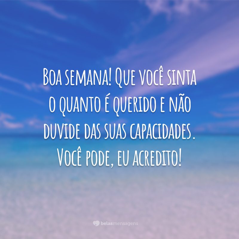 Boa semana! Que você sinta o quanto é querido e não duvide das suas capacidades. Você pode, eu acredito!