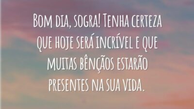 Bom dia, sogra! Tenha certeza que hoje será incrível e que muitas bênçãos estarão presentes na sua vida.