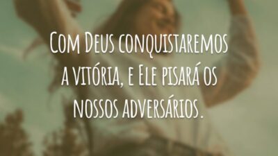 Com Deus conquistaremos a vitória, e Ele pisará os nossos adversários.