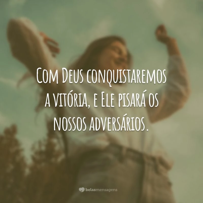 Com Deus conquistaremos a vitória, e Ele pisará os nossos adversários.