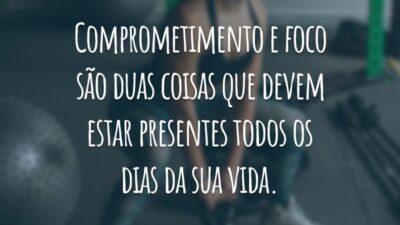 Comprometimento e foco são duas coisas que devem estar presentes todos os dias da sua vida.