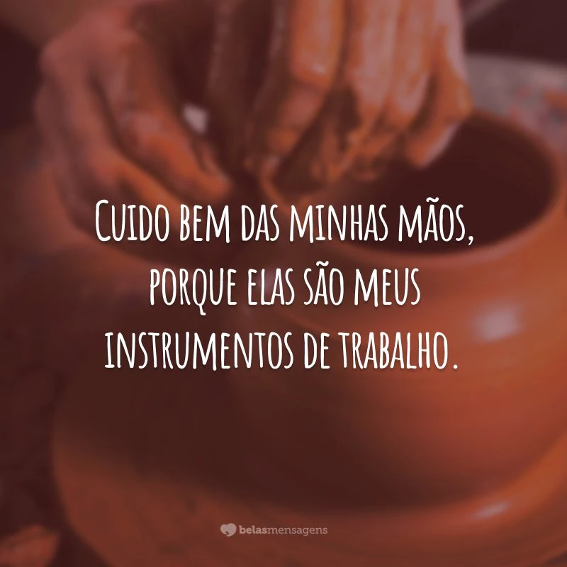 Cuido bem das minhas mãos, porque elas são meus instrumentos de trabalho.