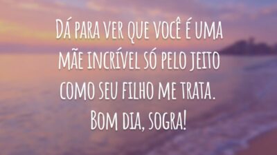 Dá para ver que você é uma mãe incrível só pelo jeito como seu filho me trata. Bom dia, sogra!