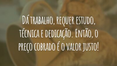 Dá trabalho, requer estudo, técnica e dedicação. Então, o preço cobrado é o valor justo!
