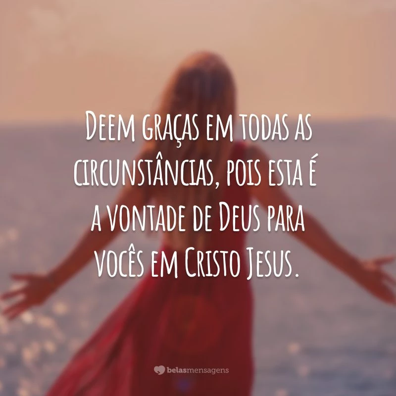 Deem graças em todas as circunstâncias, pois esta é a vontade de Deus para vocês em Cristo Jesus.