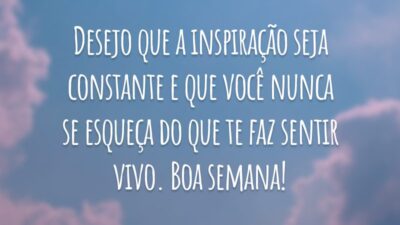 Desejo que a inspiração seja constante e que você nunca se esqueça do que te faz sentir vivo. Boa semana!